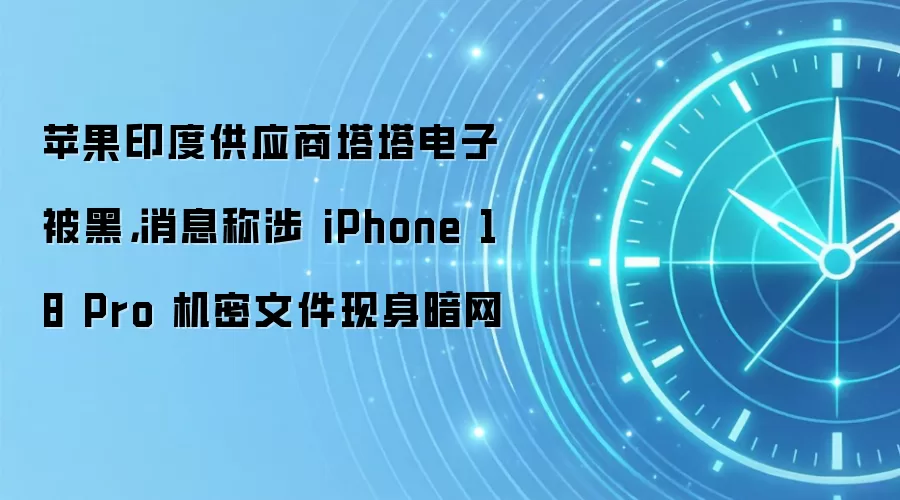 苹果印度供应商塔塔电子被黑，消息称涉 iPhone 18 Pro 机密文件现身暗网