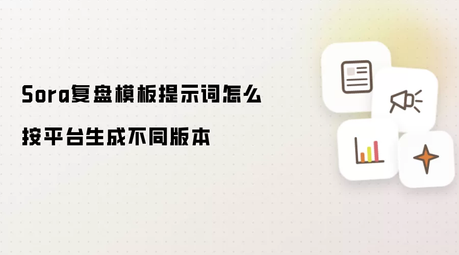 Sora复盘模板提示词怎么按平台生成不同版本