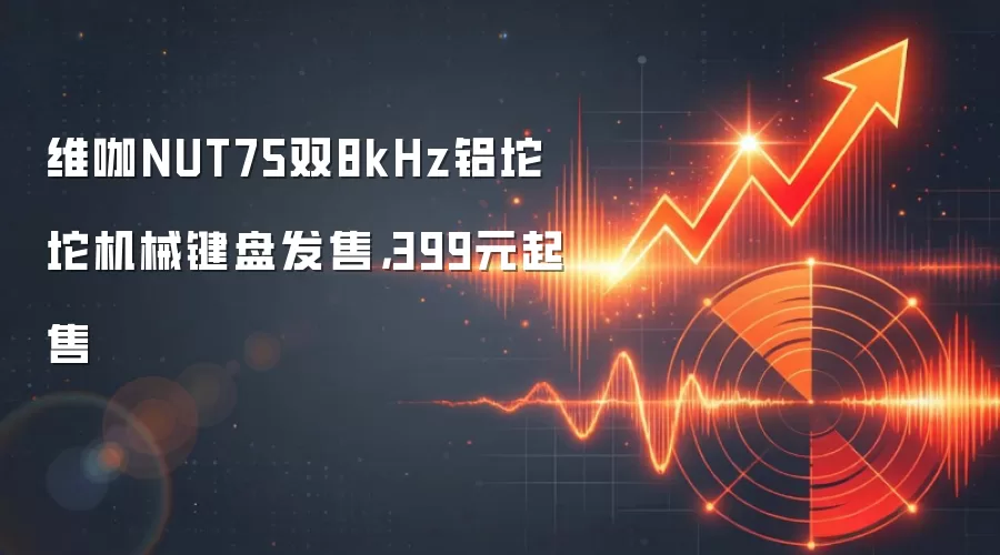 维咖NUT75双8kHz铝坨坨机械键盘发售,399元起售