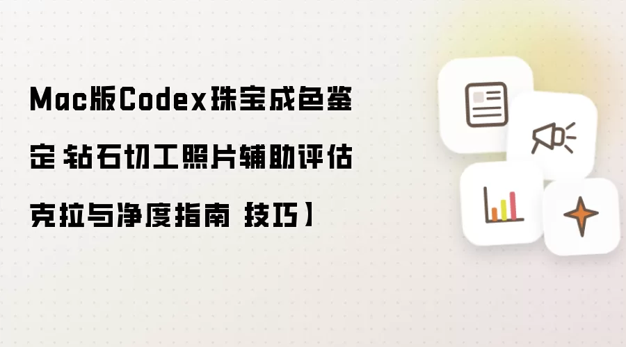 Mac版Codex珠宝成色鉴定:钻石切工照片辅助评估克拉与净度指南【技巧】