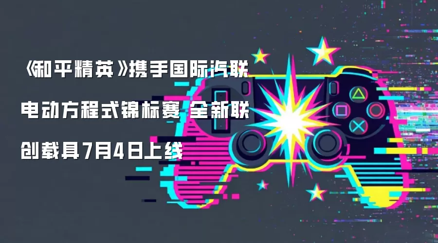 《和平精英》携手国际汽联电动方程式锦标赛 全新联创载具7月4日上线