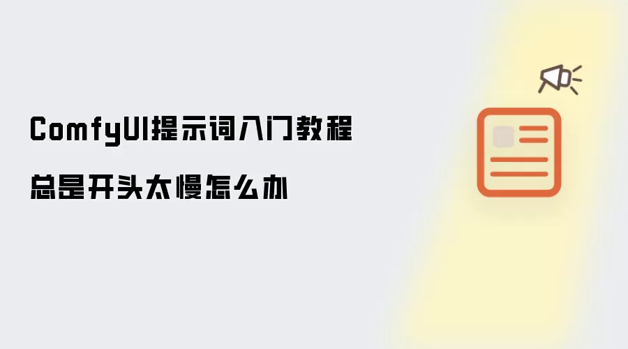 ComfyUI提示词入门教程总是开头太慢怎么办