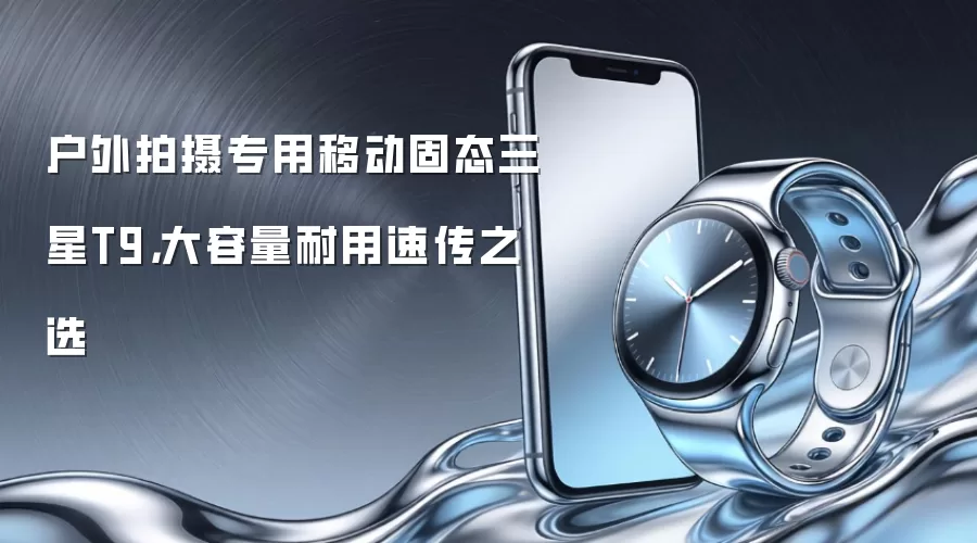 户外拍摄专用移动固态三星T9,大容量耐用速传之选