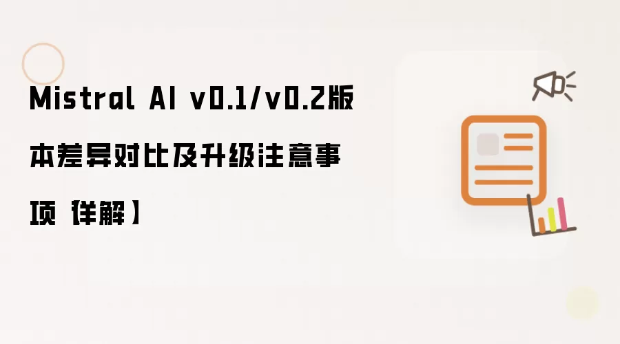 Mistral AI v0.1/v0.2版本差异对比及升级注意事项【详解】