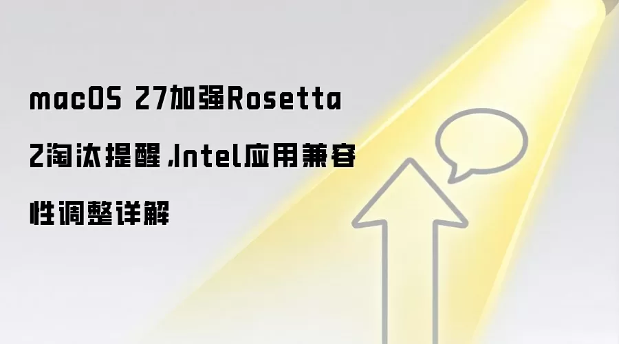 macOS 27加强Rosetta 2淘汰提醒,Intel应用兼容性调整详解