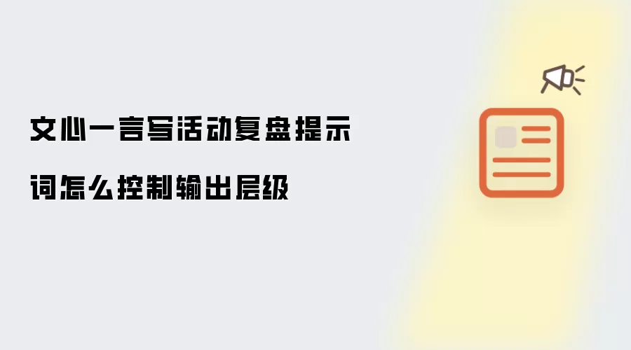 文心一言写活动复盘提示词怎么控制输出层级