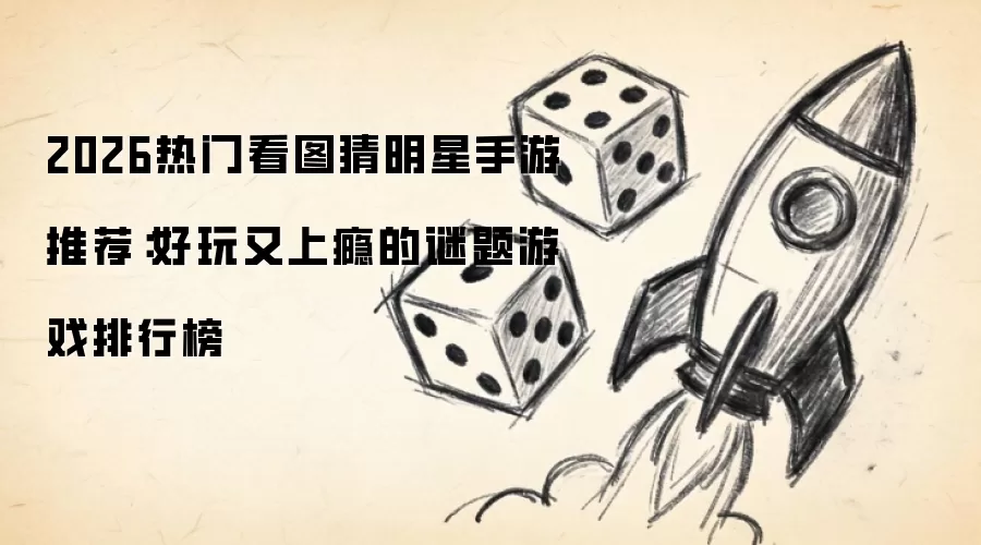 2026热门看图猜明星手游推荐:好玩又上瘾的谜题游戏排行榜
