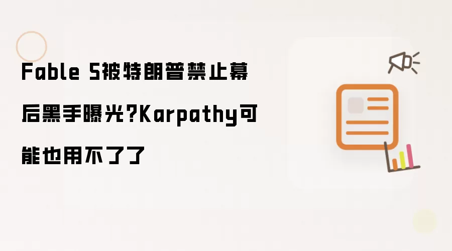 Fable 5被特朗普禁止幕后黑手曝光?Karpathy可能也用不了了