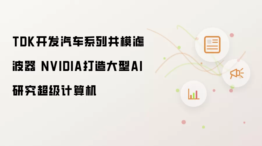 TDK开发汽车系列共模滤波器 NVIDIA打造大型AI研究超级计算机