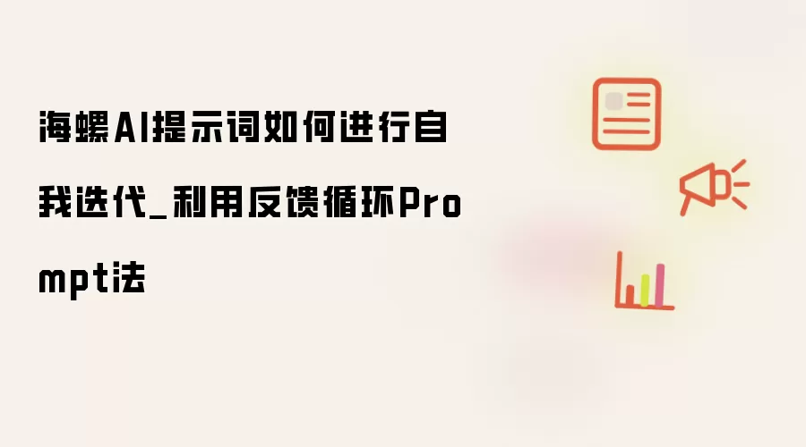 海螺AI提示词如何进行自我迭代_利用反馈循环Prompt法