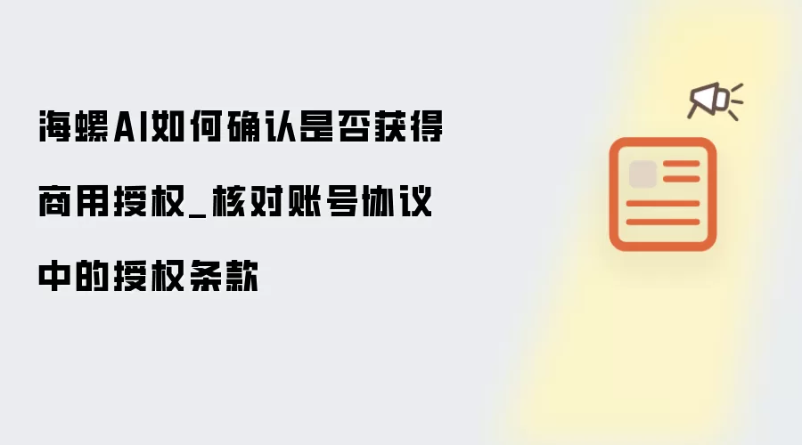 海螺AI如何确认是否获得商用授权_核对账号协议中的授权条款