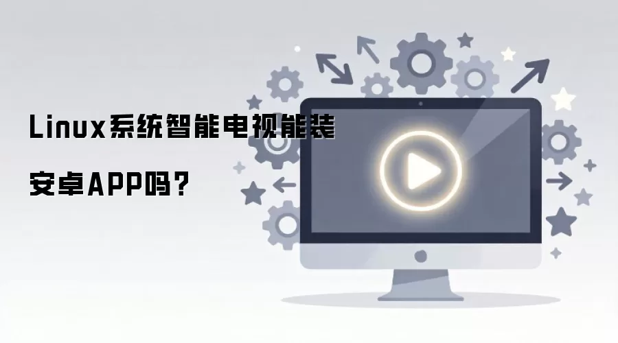 Linux系统智能电视能装安卓APP吗?