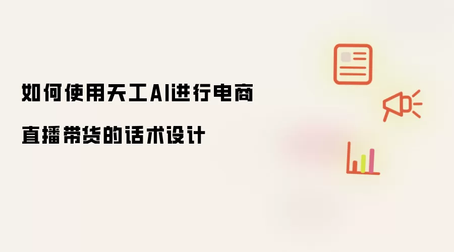 如何使用天工AI进行电商直播带货的话术设计