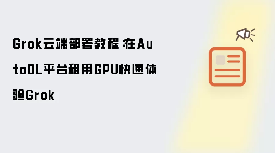 Grok云端部署教程：在AutoDL平台租用GPU快速体验Grok