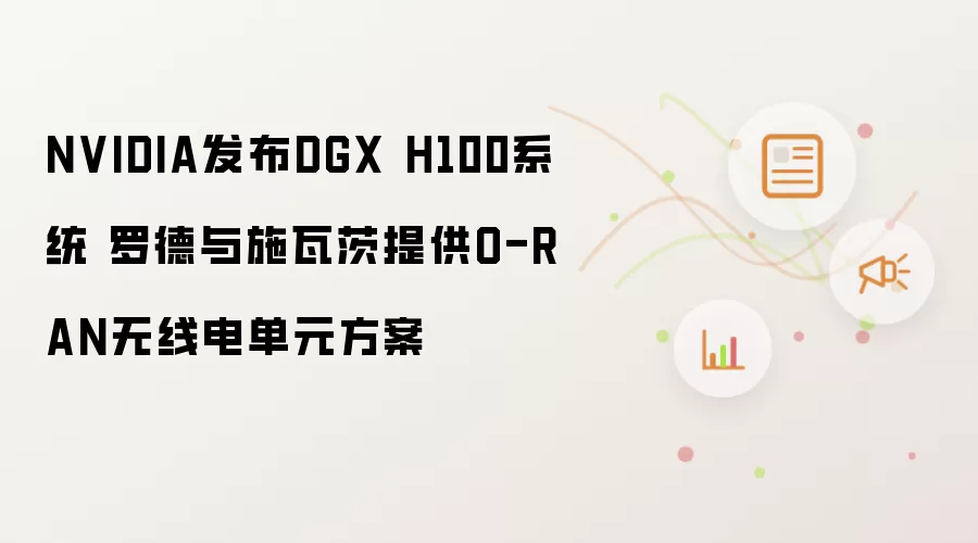 NVIDIA发布DGX H100系统 罗德与施瓦茨提供O-RAN无线电单元方案