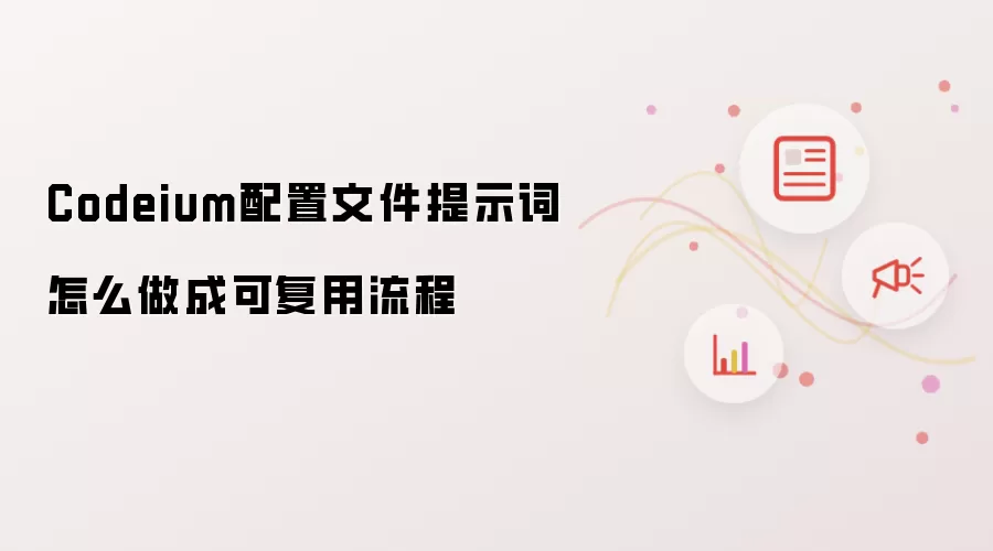 Codeium配置文件提示词怎么做成可复用流程