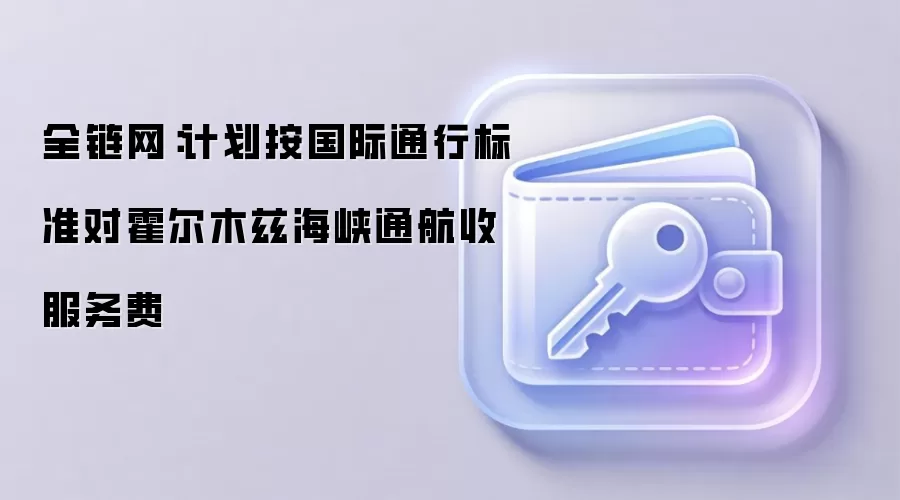 全链网:计划按国际通行标准对霍尔木兹海峡通航收服务费