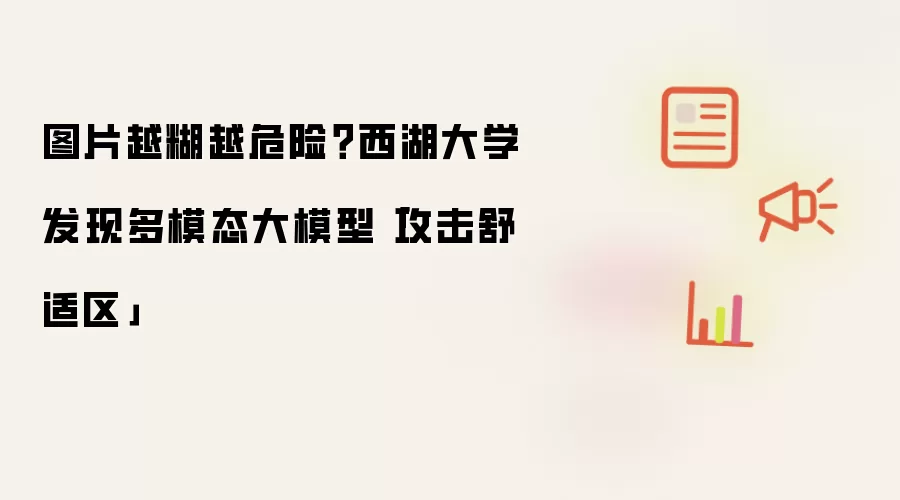 图片越糊越危险？西湖大学发现多模态大模型「攻击舒适区」