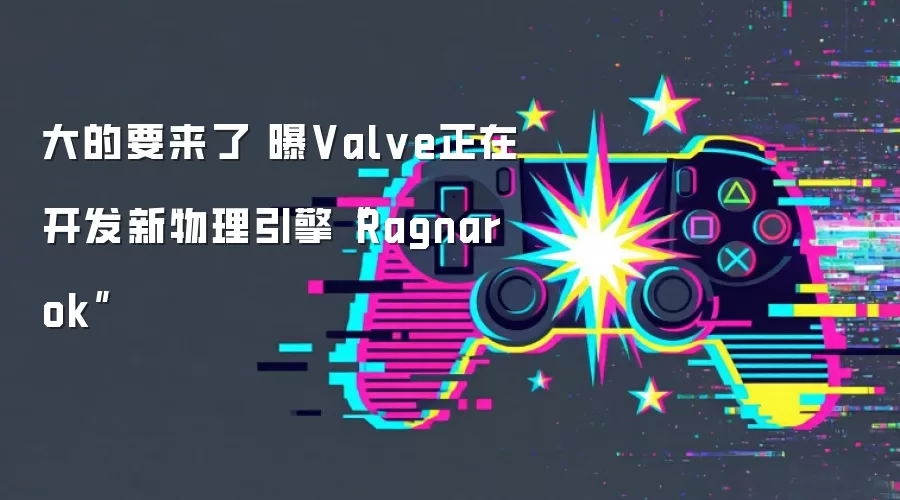 大的要来了 曝Valve正在开发新物理引擎“Ragnarok”