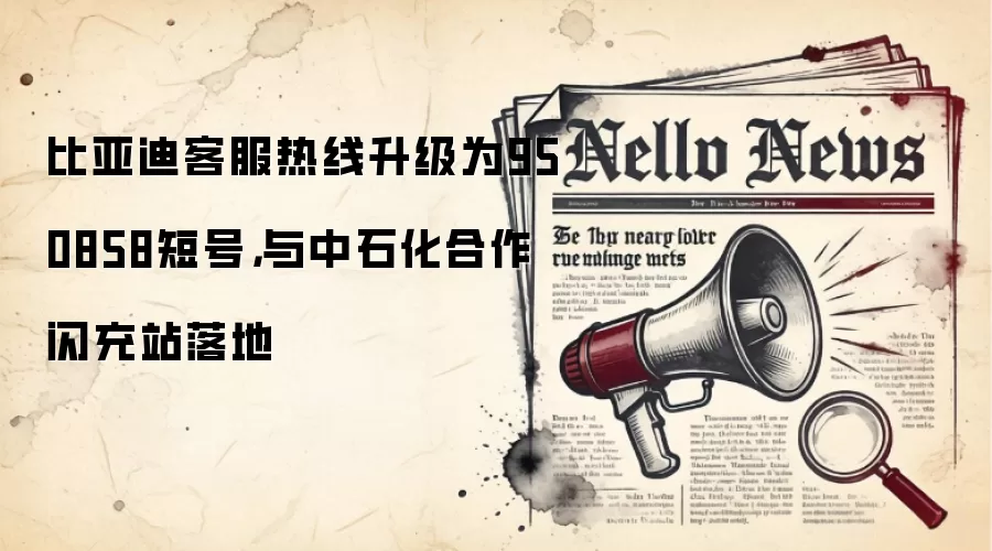 比亚迪客服热线升级为950858短号,与中石化合作闪充站落地