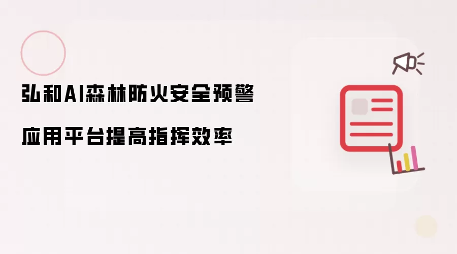 弘和AI森林防火安全预警应用平台提高指挥效率