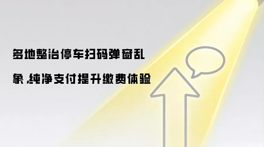 多地整治停车扫码弹窗乱象,纯净支付提升缴费体验