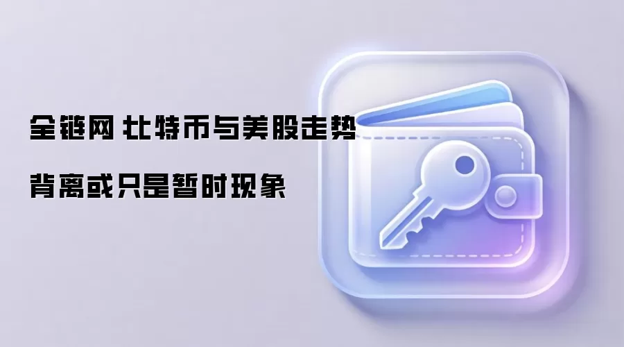 全链网:比特币与美股走势背离或只是暂时现象