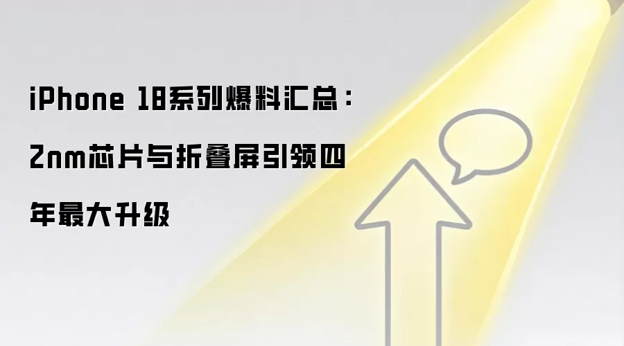 iPhone 18系列爆料汇总:2nm芯片与折叠屏引领四年最大升级