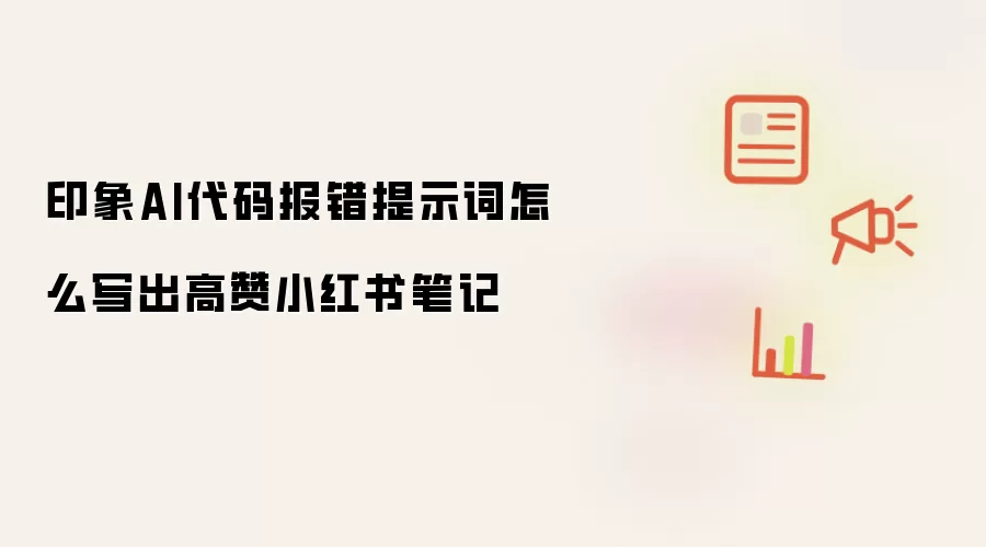 印象AI代码报错提示词怎么写出高赞小红书笔记