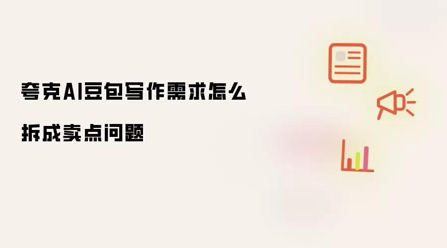 夸克AI豆包写作需求怎么拆成卖点问题