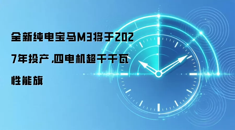全新纯电宝马M3将于2027年投产,四电机超千千瓦性能旗