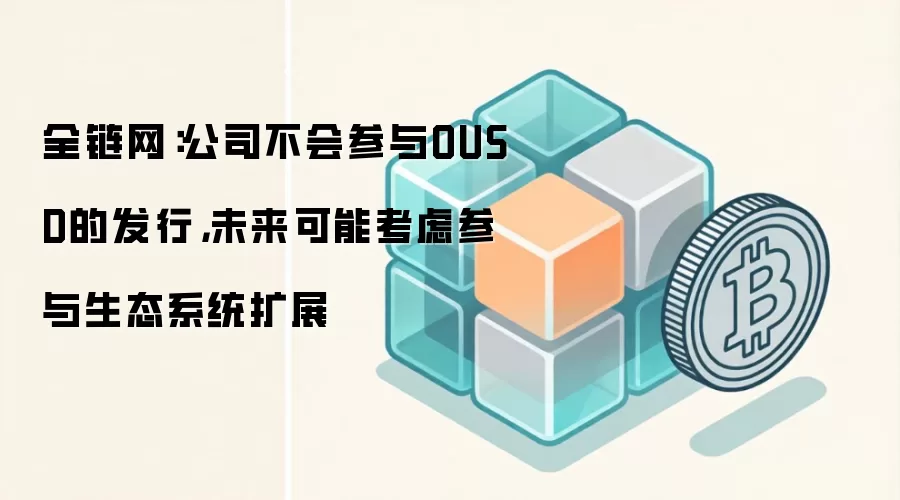 全链网：公司不会参与OUSD的发行，未来可能考虑参与生态系统扩展