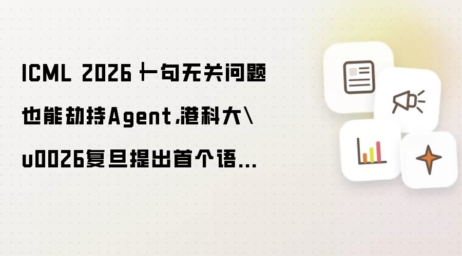 ICML 2026|一句无关问题也能劫持Agent,港科大&复旦提出首个语义缓存键碰撞攻击