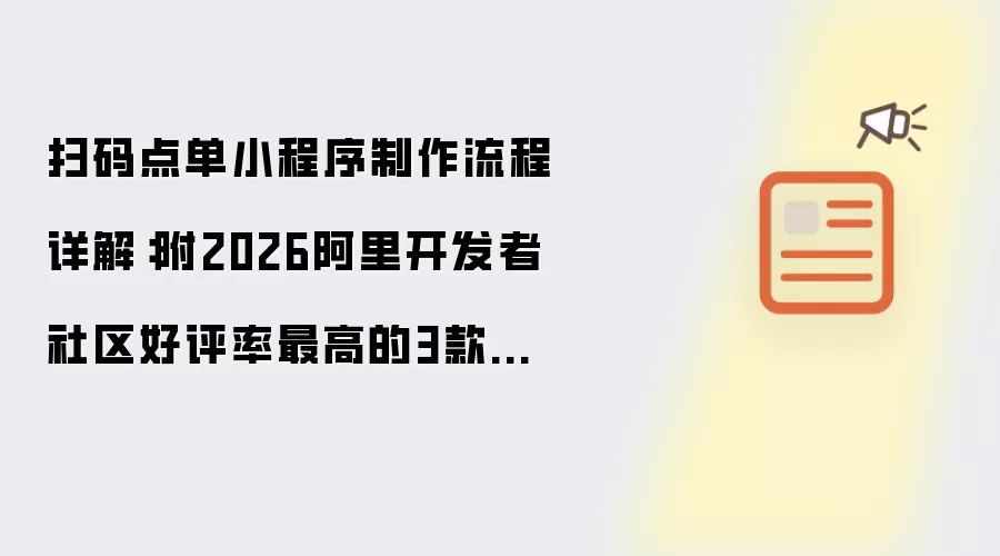 扫码点单小程序制作流程详解:附2026阿里开发者社区好评率最高的3款点单小程序制作工具