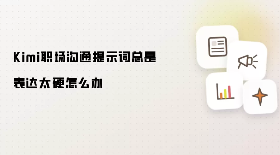 Kimi职场沟通提示词总是表达太硬怎么办