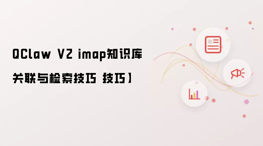 QClaw V2 imap知识库关联与检索技巧【技巧】