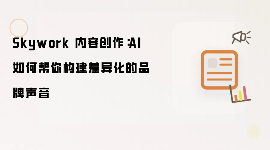 Skywork 内容创作:AI 如何帮你构建差异化的品牌声音