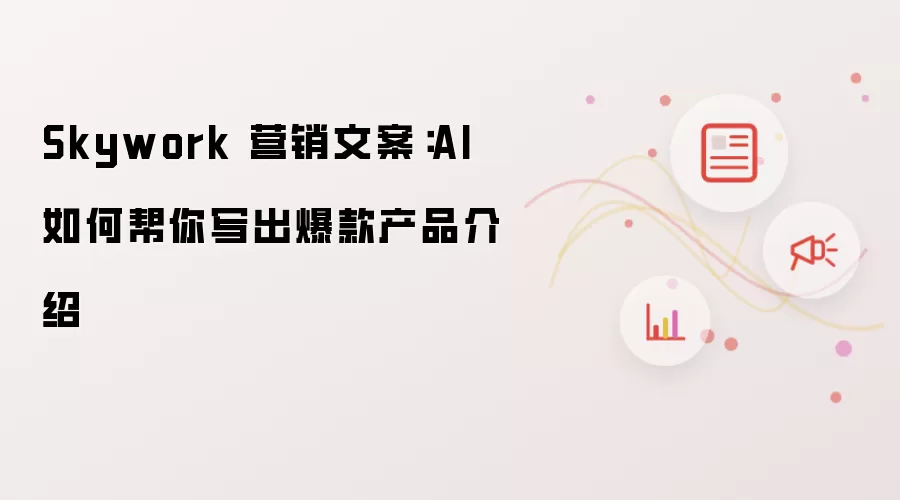 Skywork 营销文案:AI 如何帮你写出爆款产品介绍