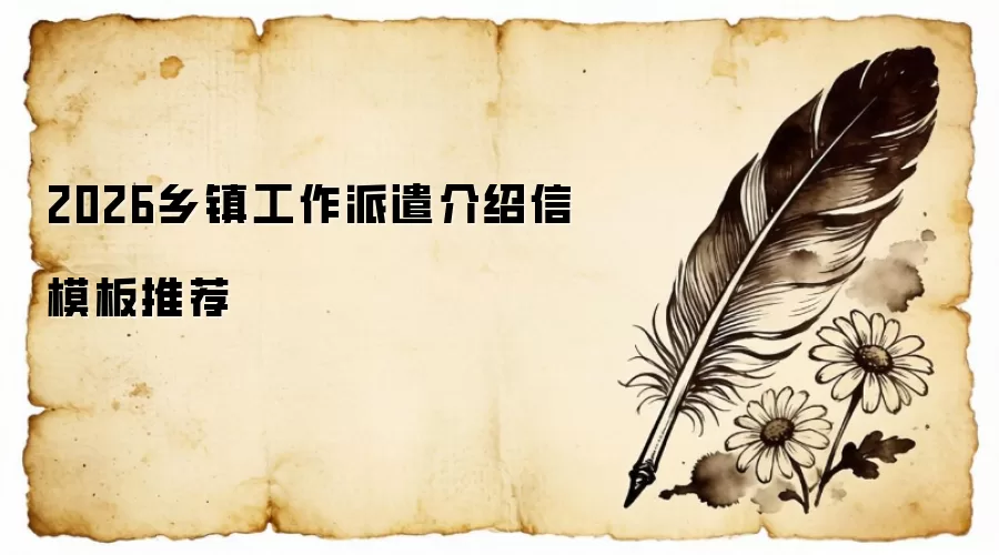 2026乡镇工作派遣介绍信模板推荐
