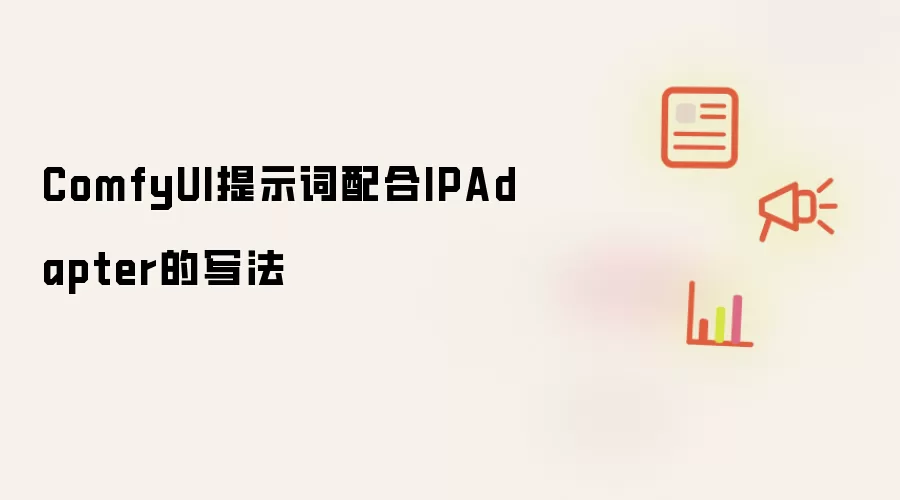 ComfyUI提示词配合IPAdapter的写法