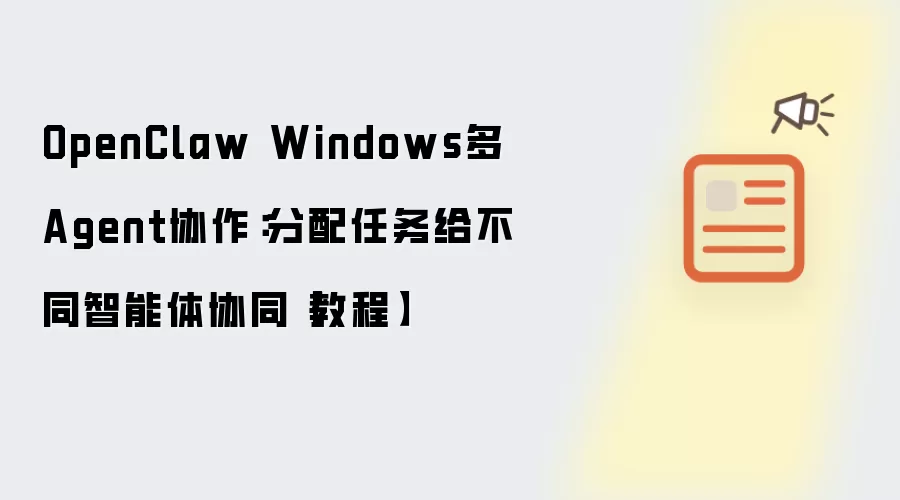OpenClaw Windows多Agent协作：分配任务给不同智能体协同【教程】