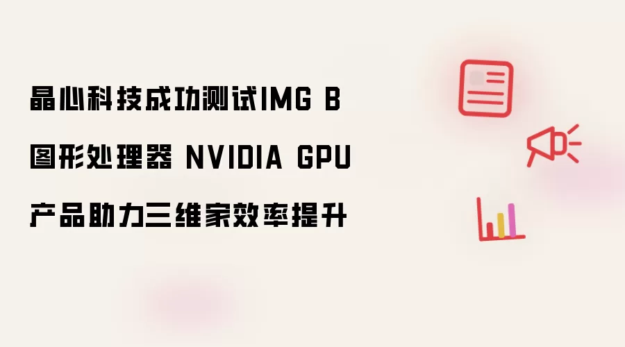 晶心科技成功测试IMG B图形处理器 NVIDIA GPU产品助力三维家效率提升