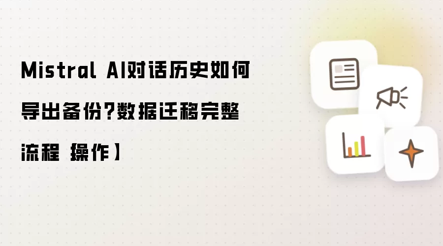 Mistral AI对话历史如何导出备份?数据迁移完整流程【操作】