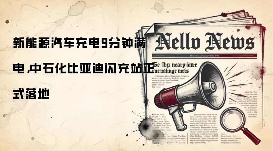 新能源汽车充电9分钟满电,中石化比亚迪闪充站正式落地