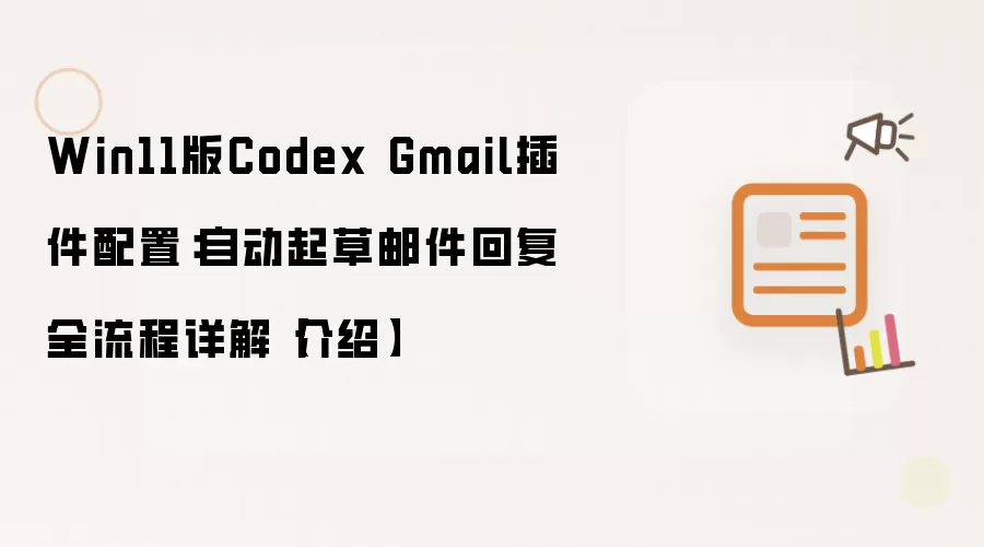 Win11版Codex Gmail插件配置:自动起草邮件回复全流程详解【介绍】