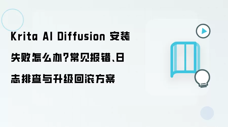 Krita AI Diffusion 安装失败怎么办?常见报错、日志排查与升级回滚方案