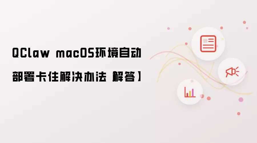 QClaw macOS环境自动部署卡住解决办法【解答】