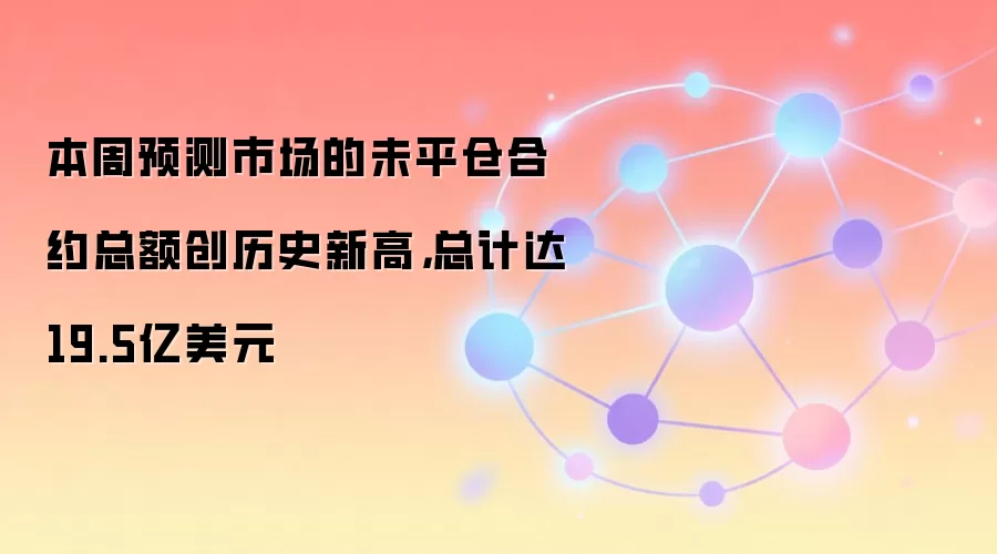 本周预测市场的未平仓合约总额创历史新高，总计达19.5亿美元
