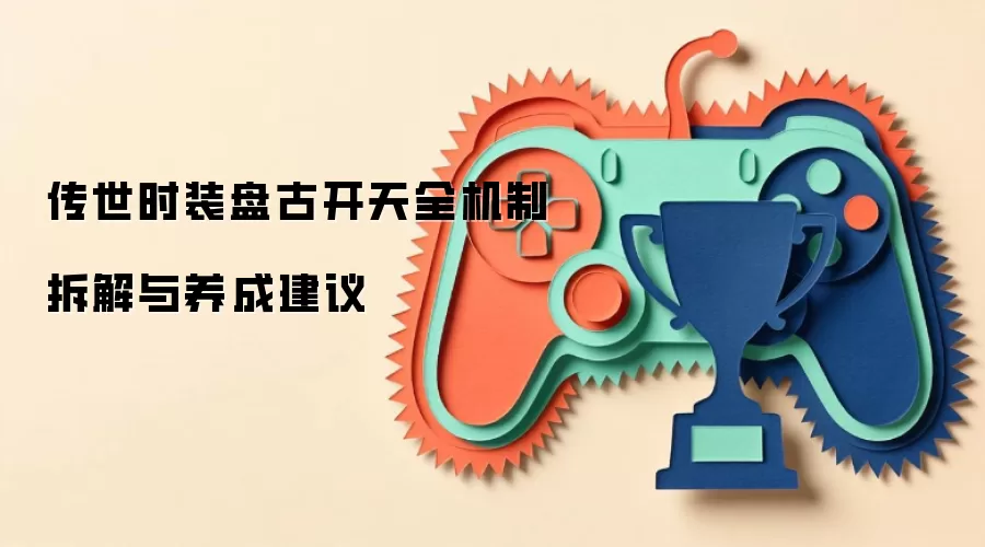传世时装盘古开天全机制拆解与养成建议