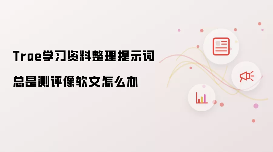 Trae学习资料整理提示词总是测评像软文怎么办